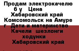 Продам электрокачелю б/у › Цена ­ 4 000 - Хабаровский край, Комсомольск-на-Амуре г. Дети и материнство » Качели, шезлонги, ходунки   . Хабаровский край